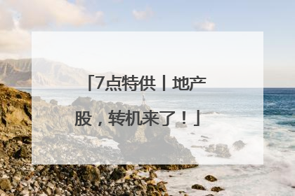 7点特供丨地产股，转机来了！